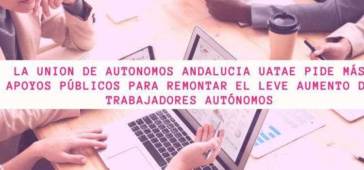 La Unión de Autónomos de Andalucía UATAE pide más apoyos públicos para remontar el leve aumento de trabajadores autónomos