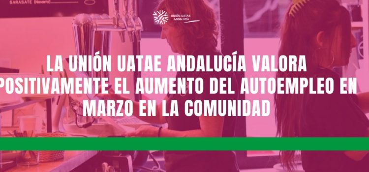 La Unión UATAE Andalucía valora positivamente el aumento del autoempleo en marzo en la comunidad