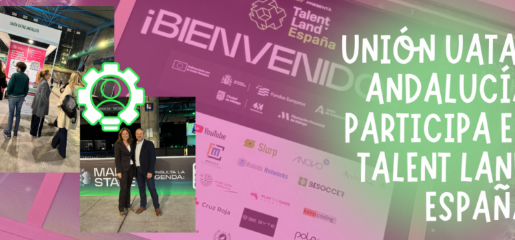 Unión UATAE Andalucía participa en Talent Land España Unión UATAE Andalucía participa en Talent Land España