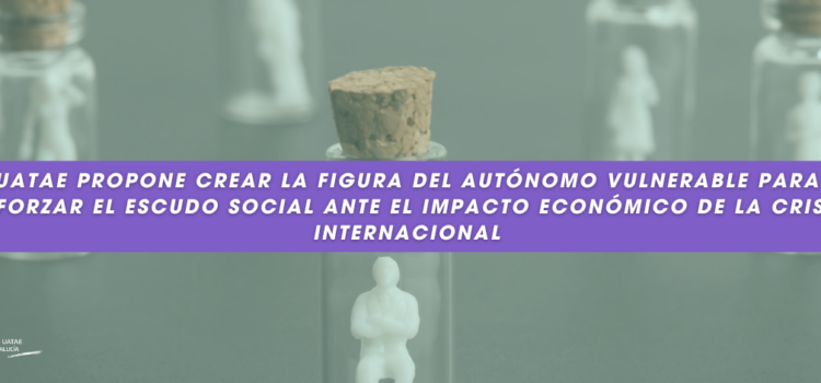 UATAE propone crear la figura del autónomo vulnerable para reforzar el escudo social ante el impacto económico de la crisis internacional UATAE propone crear la figura del autónomo vulnerable para reforzar el escudo social ante el impacto económico de la crisis internacional