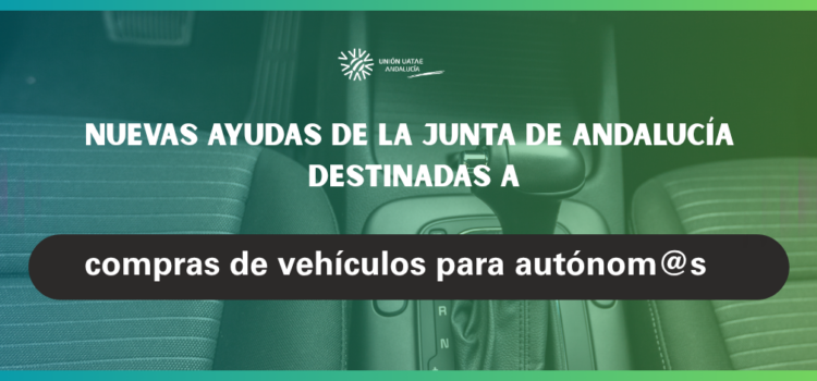 Unión UATAE Andalucía informa de las nuevas ayudas de la Junta de Andalucía destinadas a compras de vehículos para personas trabajadoras autónomas