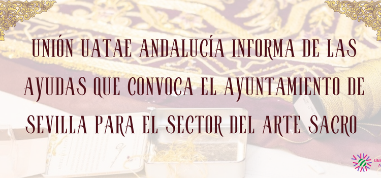 Unión UATAE Andalucía informa de las ayudas que convoca el Ayuntamiento de Sevilla para el sector del Arte Sacro