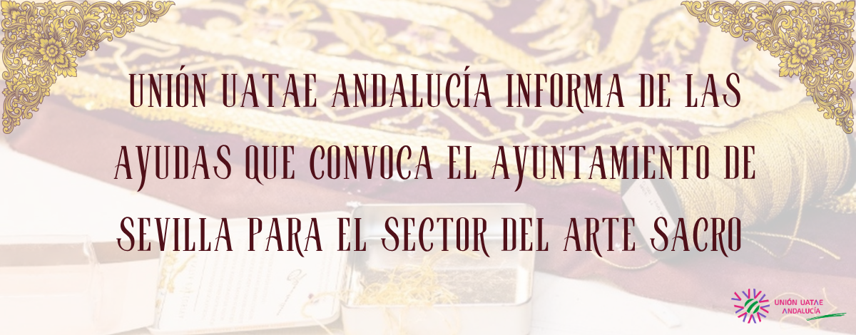 Unión UATAE Andalucía informa de las ayudas que convoca el Ayuntamiento de Sevilla para el sector del Arte Sacro