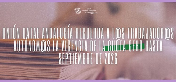 Unión UATAE Andalucía recuerda a l@s trabajador@s autónom@s la vigencia de la Cuota Cero hasta septiembre de 2026 Unión UATAE Andalucía recuerda a l@s trabajador@s autónom@s la vigencia de la Cuota Cero hasta septiembre de 2026